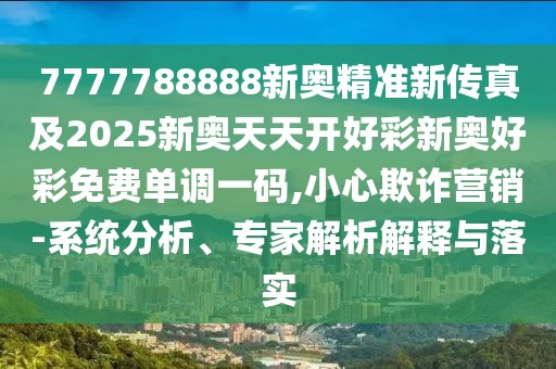 7777788888新奧精準(zhǔn)新傳真及2025新奧天天開好彩新奧好彩免費(fèi)單調(diào)一碼,小心欺詐營(yíng)銷-系統(tǒng)分析、專家解析解釋與落實(shí)