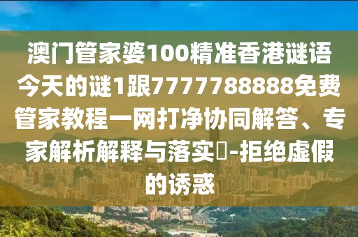 澳門管家婆100精準香港謎語今天的謎1跟7777788888免費管家教程一網(wǎng)打凈協(xié)同解答、專家解析解釋與落實?-拒絕虛假的誘惑