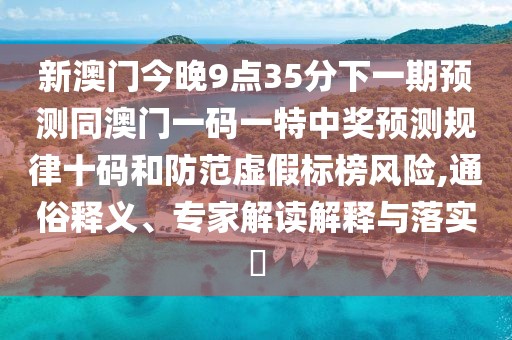 新澳門今晚9點35分下一期預測同澳門一碼一特中獎預測規(guī)律十碼和防范虛假標榜風險,通俗釋義、專家解讀解釋與落實?