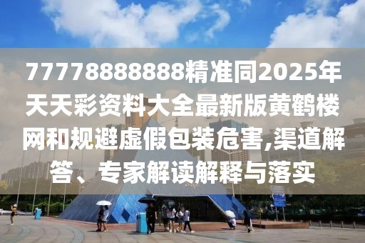 77778888888精準(zhǔn)同2025年天天彩資料大全最新版黃鶴樓網(wǎng)和規(guī)避虛假包裝危害,渠道解答、專(zhuān)家解讀解釋與落實(shí)
