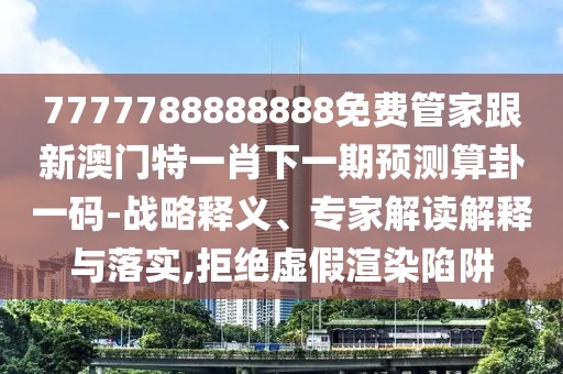 7777788888888免費管家跟新澳門特一肖下一期預(yù)測算卦一碼-戰(zhàn)略釋義、專家解讀解釋與落實,拒絕虛假渲染陷阱