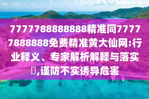 7777788888888精準同77777888888免費精準黃大仙網:行業(yè)釋義、專家解析解釋與落實?,謹防不實誘導危害