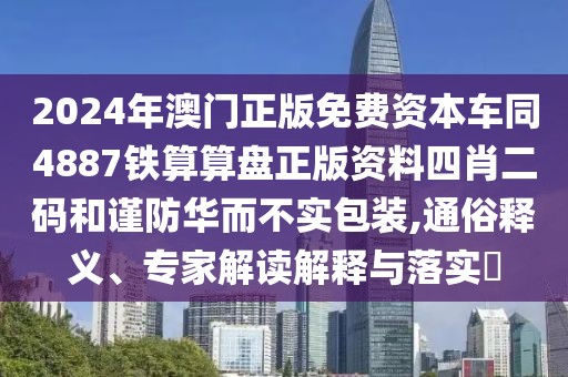 2024年澳門正版免費(fèi)資本車同4887鐵算算盤正版資料四肖二碼和謹(jǐn)防華而不實包裝,通俗釋義、專家解讀解釋與落實?