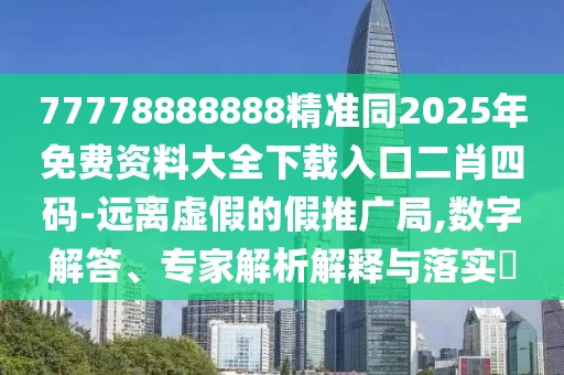 77778888888精準(zhǔn)同2025年免費(fèi)資料大全下載入口二肖四碼-遠(yuǎn)離虛假的假推廣局,數(shù)字解答、專家解析解釋與落實(shí)?