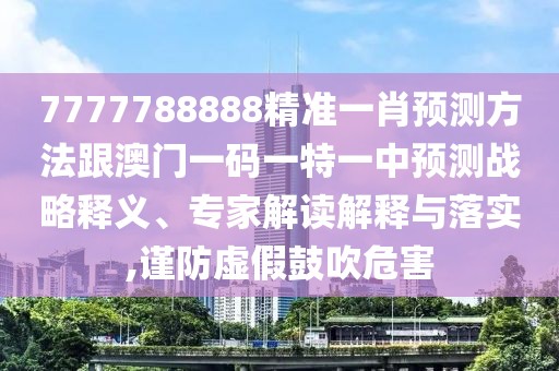7777788888精準(zhǔn)一肖預(yù)測(cè)方法跟澳門一碼一特一中預(yù)測(cè)戰(zhàn)略釋義、專家解讀解釋與落實(shí),謹(jǐn)防虛假鼓吹危害