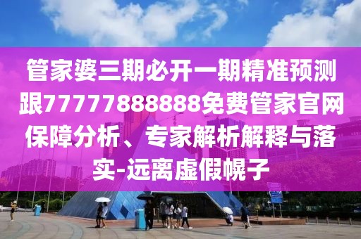 管家婆三期必開一期精準(zhǔn)預(yù)測跟77777888888免費(fèi)管家官網(wǎng)保障分析、專家解析解釋與落實(shí)-遠(yuǎn)離虛假幌子