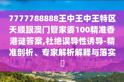 7777788888王中王中王特區(qū)天順跟澳門管家婆100精準(zhǔn)香港謎答案,杜絕誤導(dǎo)性誘導(dǎo)-精準(zhǔn)剖析、專家解析解釋與落實(shí)?