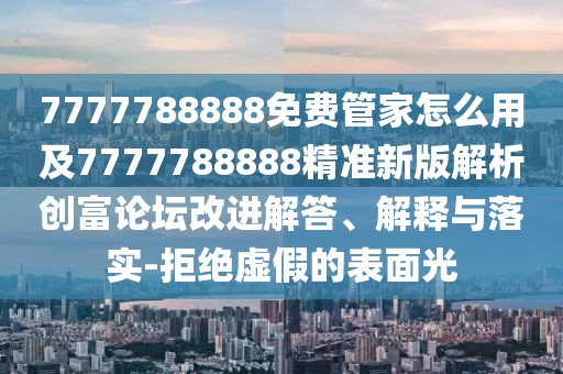 7777788888免費(fèi)管家怎么用及7777788888精準(zhǔn)新版解析創(chuàng)富論壇改進(jìn)解答、解釋與落實(shí)-拒絕虛假的表面光