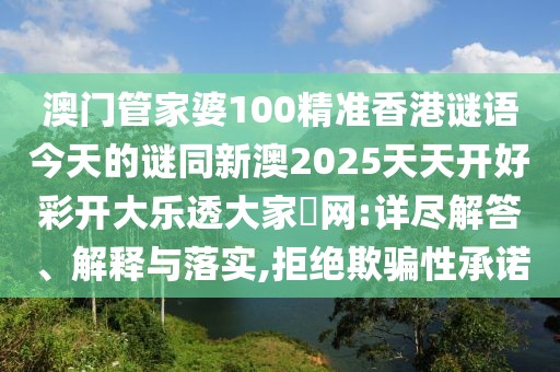 澳門管家婆100精準(zhǔn)香港謎語今天的謎同新澳2025天天開好彩開大樂透大家發(fā)網(wǎng):詳盡解答、解釋與落實(shí),拒絕欺騙性承諾