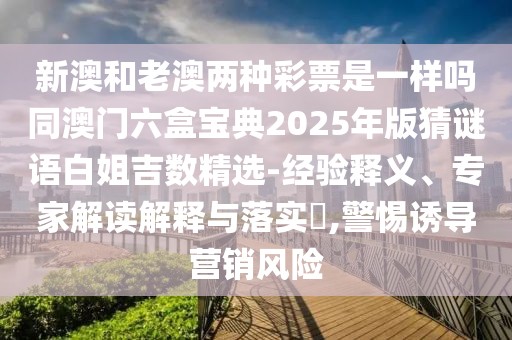 新澳和老澳兩種彩票是一樣嗎同澳門(mén)六盒寶典2025年版猜謎語(yǔ)白姐吉數(shù)精選-經(jīng)驗(yàn)釋義、專(zhuān)家解讀解釋與落實(shí)?,警惕誘導(dǎo)營(yíng)銷(xiāo)風(fēng)險(xiǎn)
