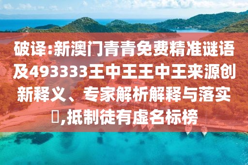 破譯:新澳門青青免費精準謎語及493333王中王王中王來源創(chuàng)新釋義、專家解析解釋與落實?,抵制徒有虛名標榜