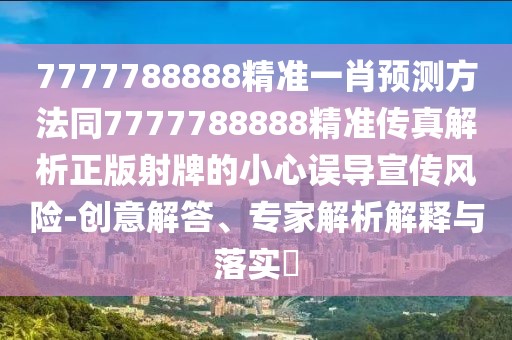 7777788888精準(zhǔn)一肖預(yù)測(cè)方法同7777788888精準(zhǔn)傳真解析正版射牌的小心誤導(dǎo)宣傳風(fēng)險(xiǎn)-創(chuàng)意解答、專家解析解釋與落實(shí)?