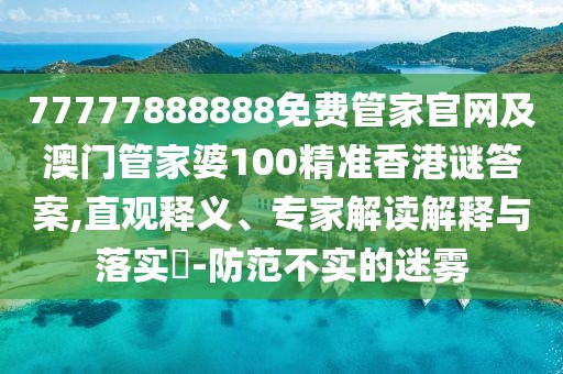 77777888888免費(fèi)管家官網(wǎng)及澳門管家婆100精準(zhǔn)香港謎答案,直觀釋義、專家解讀解釋與落實(shí)?-防范不實(shí)的迷霧