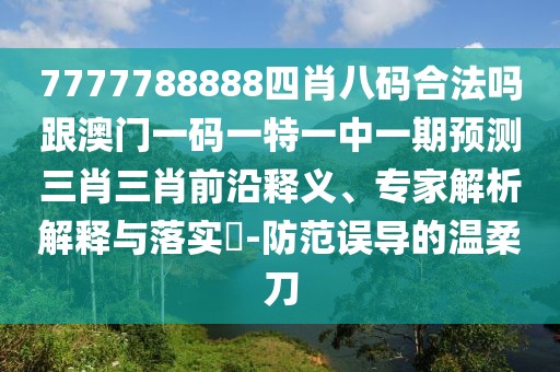 7777788888四肖八碼合法嗎跟澳門一碼一特一中一期預(yù)測三肖三肖前沿釋義、專家解析解釋與落實(shí)?-防范誤導(dǎo)的溫柔刀