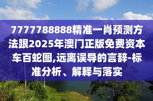 7777788888精準(zhǔn)一肖預(yù)測方法跟2025年澳門正版免費資本車百蛇圖,遠離誤導(dǎo)的言辭-標(biāo)準(zhǔn)分析、解釋與落實