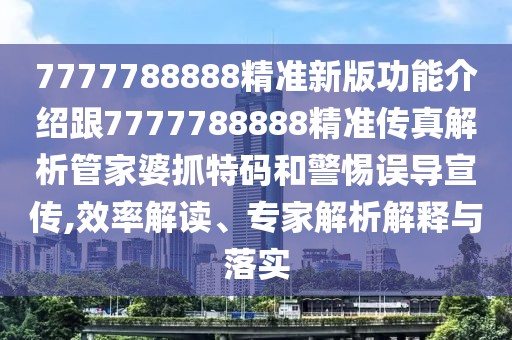 7777788888精準新版功能介紹跟7777788888精準傳真解析管家婆抓特碼和警惕誤導宣傳,效率解讀、專家解析解釋與落實