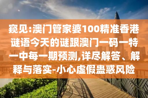 窺見(jiàn):澳門(mén)管家婆100精準(zhǔn)香港謎語(yǔ)今天的謎跟澳門(mén)一碼一特一中每一期預(yù)測(cè),詳盡解答、解釋與落實(shí)-小心虛假蠱惑風(fēng)險(xiǎn)