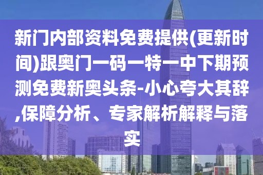 新門內(nèi)部資料免費(fèi)提供(更新時(shí)間)跟奧門一碼一特一中下期預(yù)測(cè)免費(fèi)新奧頭條-小心夸大其辭,保障分析、專家解析解釋與落實(shí)