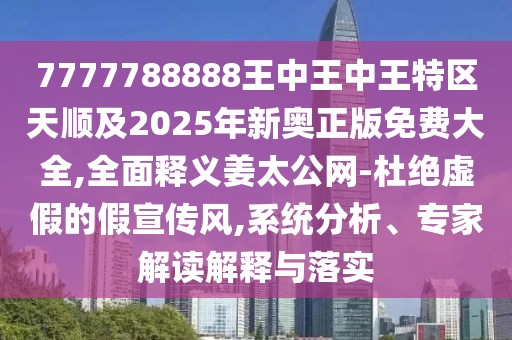 7777788888王中王中王特區(qū)天順及2025年新奧正版免費(fèi)大全,全面釋義姜太公網(wǎng)-杜絕虛假的假宣傳風(fēng),系統(tǒng)分析、專家解讀解釋與落實(shí)