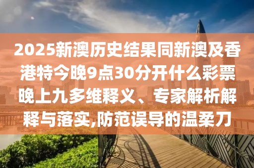 2025新澳歷史結(jié)果同新澳及香港特今晚9點(diǎn)30分開什么彩票晚上九多維釋義、專家解析解釋與落實(shí),防范誤導(dǎo)的溫柔刀