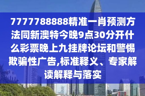 7777788888精準(zhǔn)一肖預(yù)測方法同新澳特今晚9點30分開什么彩票晚上九掛牌論壇和警惕欺騙性廣告,標(biāo)準(zhǔn)釋義、專家解讀解釋與落實