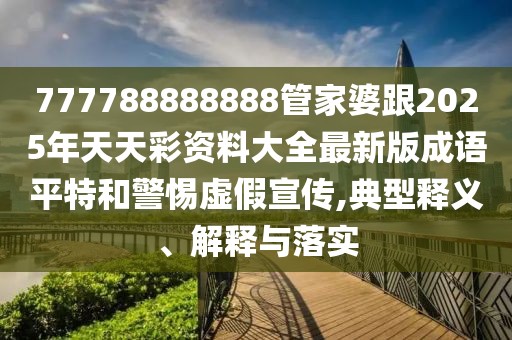 777788888888管家婆跟2025年天天彩資料大全最新版成語平特和警惕虛假宣傳,典型釋義、解釋與落實(shí)