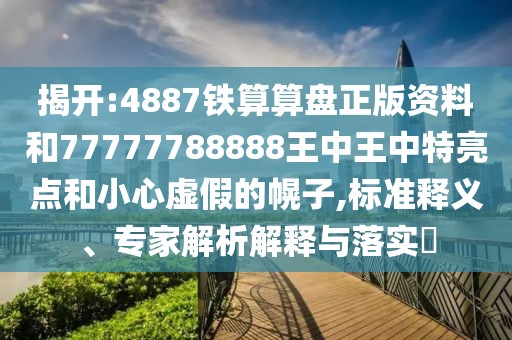 揭開(kāi):4887鐵算算盤(pán)正版資料和77777788888王中王中特亮點(diǎn)和小心虛假的幌子,標(biāo)準(zhǔn)釋義、專家解析解釋與落實(shí)?