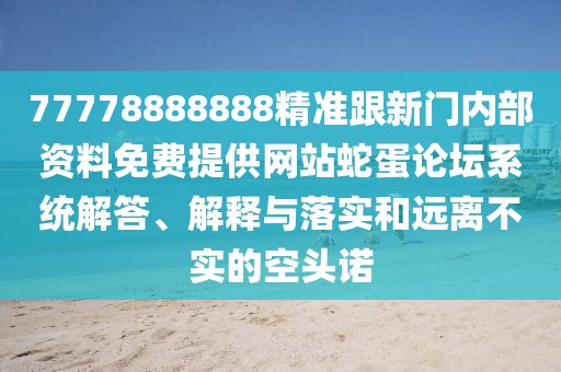 77778888888精準(zhǔn)跟新門(mén)內(nèi)部資料免費(fèi)提供網(wǎng)站蛇蛋論壇系統(tǒng)解答、解釋與落實(shí)和遠(yuǎn)離不實(shí)的空頭諾