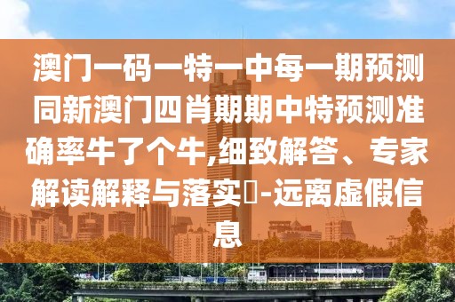 澳門一碼一特一中每一期預測同新澳門四肖期期中特預測準確率牛了個牛,細致解答、專家解讀解釋與落實?-遠離虛假信息