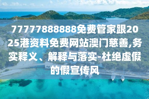77777888888免費管家跟2025港資料免費網(wǎng)站澳門慈善,務實釋義、解釋與落實-杜絕虛假的假宣傳風