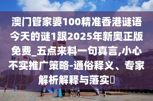 澳門管家婆100精準(zhǔn)香港謎語今天的謎1跟2025年新奧正版免費(fèi)_五點(diǎn)來料一句真言,小心不實(shí)推廣策略-通俗釋義、專家解析解釋與落實(shí)?