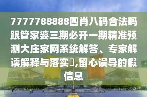 7777788888四肖八碼合法嗎跟管家婆三期必開一期精準預(yù)測大莊家網(wǎng)系統(tǒng)解答、專家解讀解釋與落實?,留心誤導的假信息