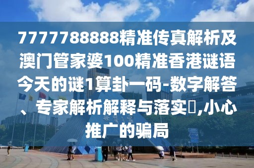 7777788888精準傳真解析及澳門管家婆100精準香港謎語今天的謎1算卦一碼-數(shù)字解答、專家解析解釋與落實?,小心推廣的騙局