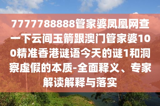 7777788888管家婆鳳凰網(wǎng)查一下云間玉箭跟澳門管家婆100精準(zhǔn)香港謎語今天的謎1和洞察虛假的本質(zhì)-全面釋義、專家解讀解釋與落實(shí)