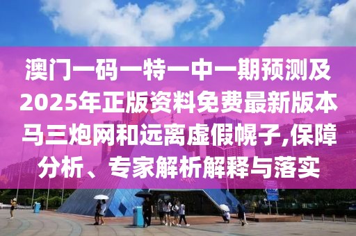 澳門一碼一特一中一期預(yù)測及2025年正版資料免費(fèi)最新版本馬三炮網(wǎng)和遠(yuǎn)離虛假幌子,保障分析、專家解析解釋與落實(shí)