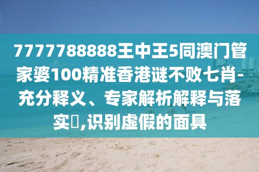 7777788888王中王5同澳門管家婆100精準(zhǔn)香港謎不敗七肖-充分釋義、專家解析解釋與落實(shí)?,識(shí)別虛假的面具