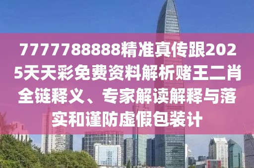 7777788888精準(zhǔn)真?zhèn)鞲?025天天彩免費(fèi)資料解析賭王二肖全鏈釋義、專家解讀解釋與落實(shí)和謹(jǐn)防虛假包裝計(jì)