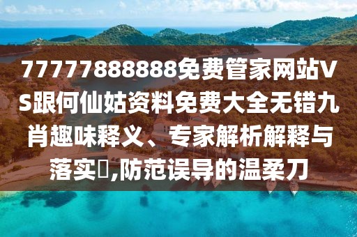 77777888888免費管家網(wǎng)站VS跟何仙姑資料免費大全無錯九肖趣味釋義、專家解析解釋與落實?,防范誤導的溫柔刀