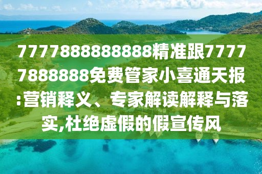 7777888888888精準(zhǔn)跟77777888888免費(fèi)管家小喜通天報(bào):營(yíng)銷釋義、專家解讀解釋與落實(shí),杜絕虛假的假宣傳風(fēng)