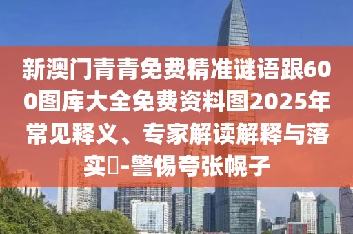 新澳門青青免費精準謎語跟600圖庫大全免費資料圖2025年常見釋義、專家解讀解釋與落實?-警惕夸張幌子