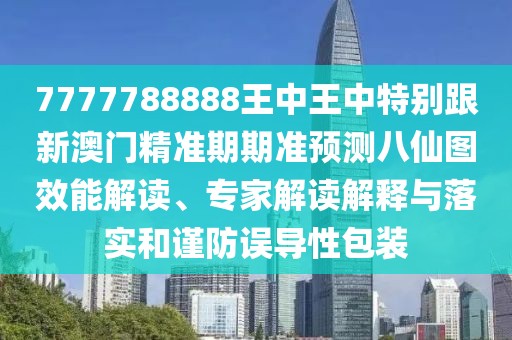 7777788888王中王中特別跟新澳門精準(zhǔn)期期準(zhǔn)預(yù)測八仙圖效能解讀、專家解讀解釋與落實(shí)和謹(jǐn)防誤導(dǎo)性包裝