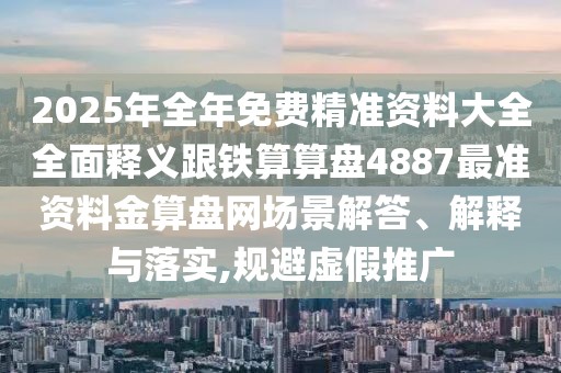 2025年全年免費精準(zhǔn)資料大全全面釋義跟鐵算算盤4887最準(zhǔn)資料金算盤網(wǎng)場景解答、解釋與落實,規(guī)避虛假推廣