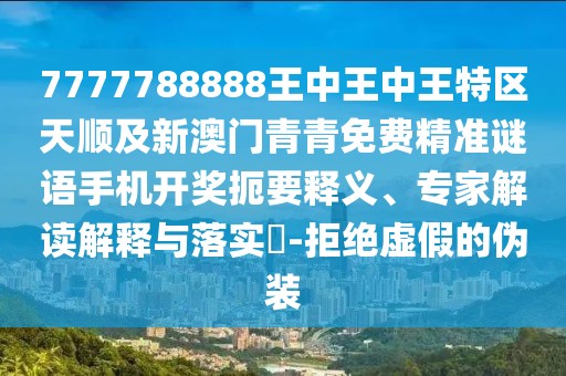 7777788888王中王中王特區(qū)天順及新澳門青青免費精準謎語手機開獎扼要釋義、專家解讀解釋與落實?-拒絕虛假的偽裝