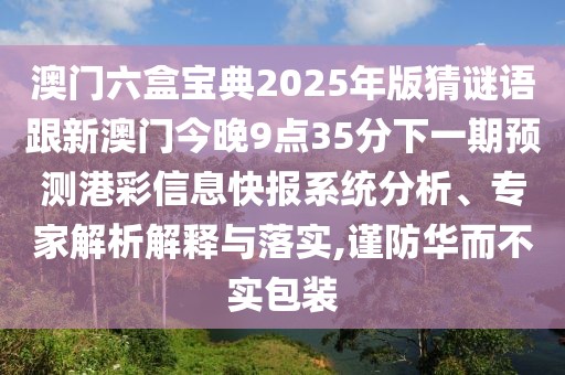 澳門六盒寶典2025年版猜謎語跟新澳門今晚9點(diǎn)35分下一期預(yù)測港彩信息快報(bào)系統(tǒng)分析、專家解析解釋與落實(shí),謹(jǐn)防華而不實(shí)包裝