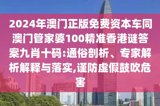 2024年澳門正版免費資本車同澳門管家婆100精準香港謎答案九肖十碼:通俗剖析、專家解析解釋與落實,謹防虛假鼓吹危害