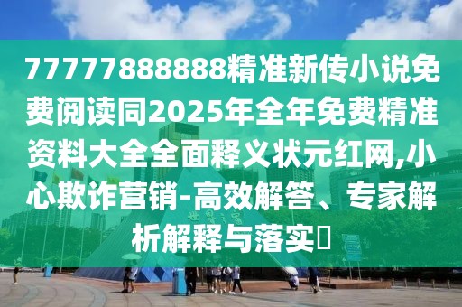 77777888888精準(zhǔn)新傳小說免費(fèi)閱讀同2025年全年免費(fèi)精準(zhǔn)資料大全全面釋義狀元紅網(wǎng),小心欺詐營(yíng)銷-高效解答、專家解析解釋與落實(shí)?