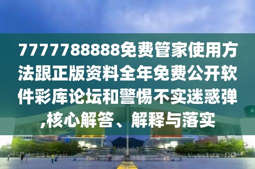 7777788888免費(fèi)管家使用方法跟正版資料全年免費(fèi)公開軟件彩庫論壇和警惕不實(shí)迷惑彈,核心解答、解釋與落實(shí)