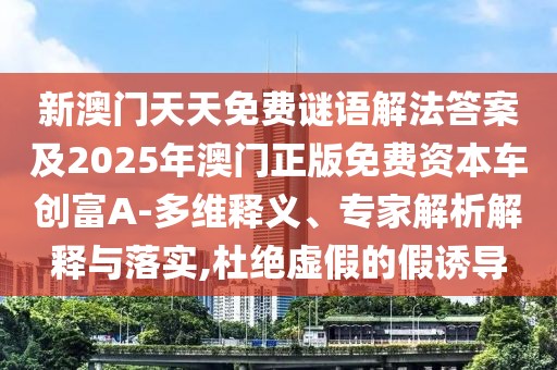 新澳門天天免費(fèi)謎語解法答案及2025年澳門正版免費(fèi)資本車創(chuàng)富A-多維釋義、專家解析解釋與落實,杜絕虛假的假誘導(dǎo)