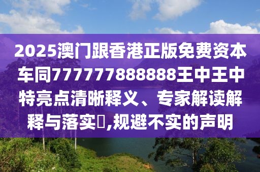2025澳門跟香港正版免費(fèi)資本車同777777888888王中王中特亮點(diǎn)清晰釋義、專家解讀解釋與落實(shí)?,規(guī)避不實(shí)的聲明