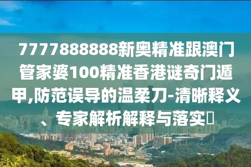 7777888888新奧精準(zhǔn)跟澳門管家婆100精準(zhǔn)香港謎奇門遁甲,防范誤導(dǎo)的溫柔刀-清晰釋義、專家解析解釋與落實(shí)?